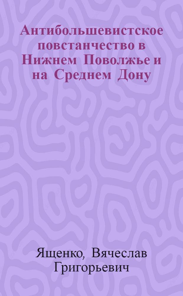 Антибольшевистское повстанчество в Нижнем Поволжье и на Среднем Дону : 1918-1923