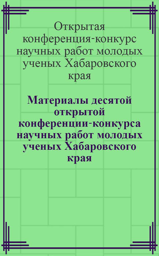 Материалы десятой открытой конференции-конкурса научных работ молодых ученых Хабаровского края (экономическая секция), 24-25 янв. 2008 г. = Proceedings of the 10th open conference-competition of papers by young scientists of the Khabarovsk territory (economic section), 24-25 January 2008, Khabarovsk : сборник статей
