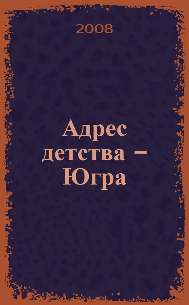 Адрес детства - Югра : социальная поддержка семьи и детей в Ханты-Мансийском автономном округе - Югре
