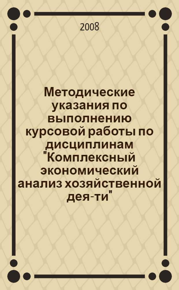 Методические указания по выполнению курсовой работы по дисциплинам "Комплексный экономический анализ хозяйственной дея-ти"...финансово-хозяйственной дея-ти