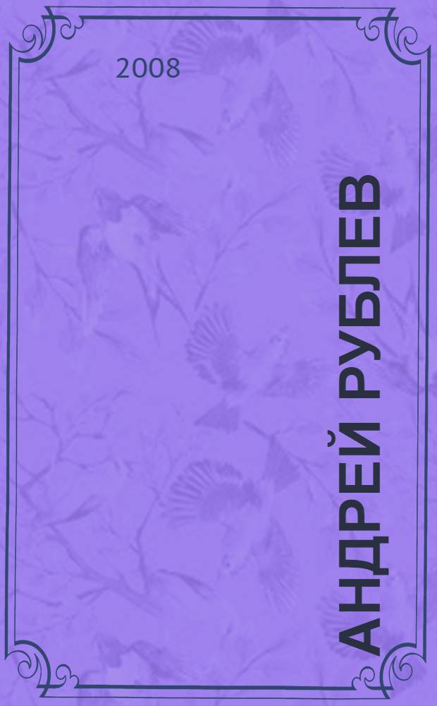 Андрей Рублев : история о великом иконописце Руси : для среднего и старшего школьного возраста