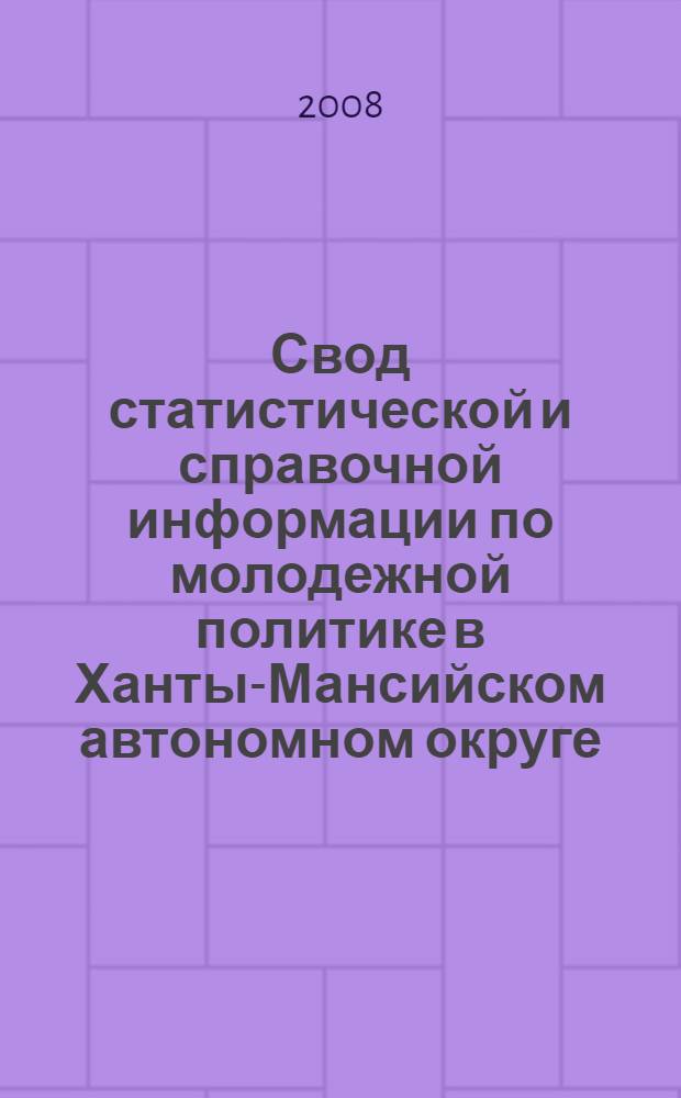 Свод статистической и справочной информации по молодежной политике в Ханты-Мансийском автономном округе - Югре ... ... по сост. на 01.01.2008 года
