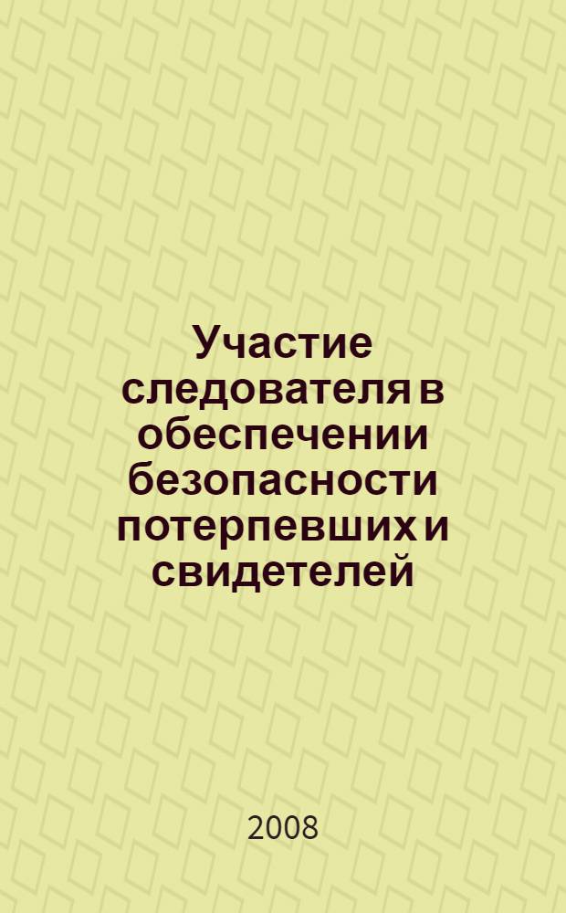 Участие следователя в обеспечении безопасности потерпевших и свидетелей : (процессуальные вопросы) : конспект лекции