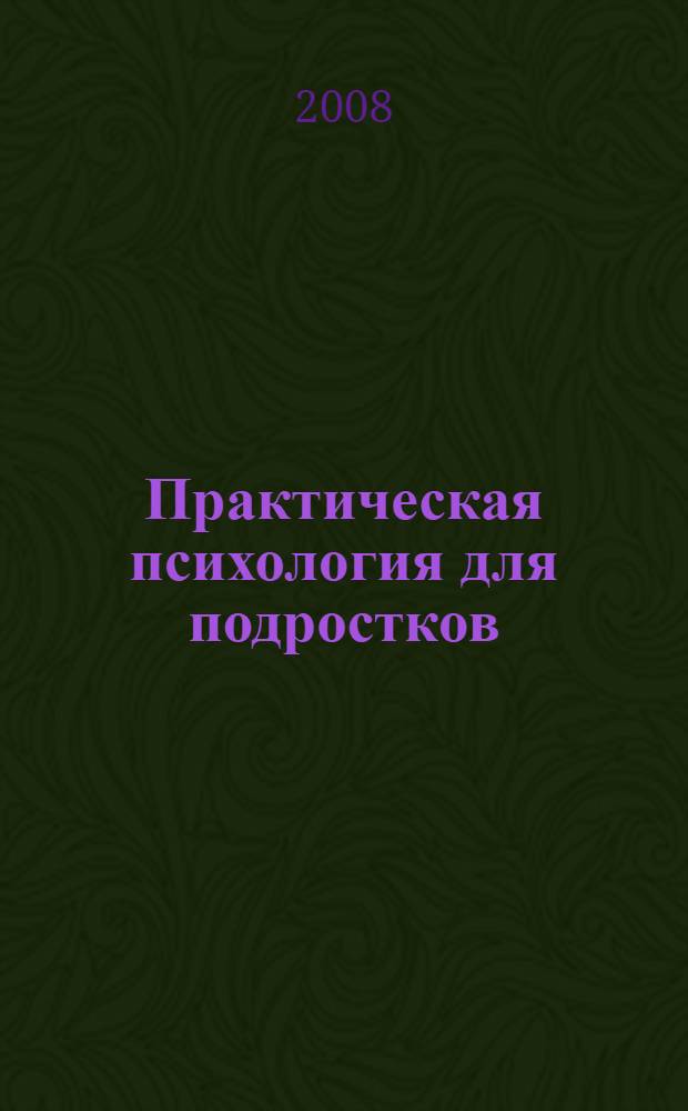Практическая психология для подростков : 100 самых сложных ситуаций, которые тебе нужно пережить