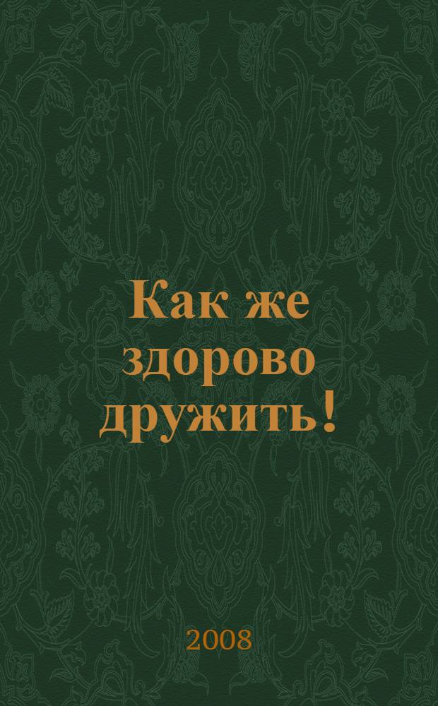 Как же здорово дружить! : для детей дошкольного и младшего школьного возраста