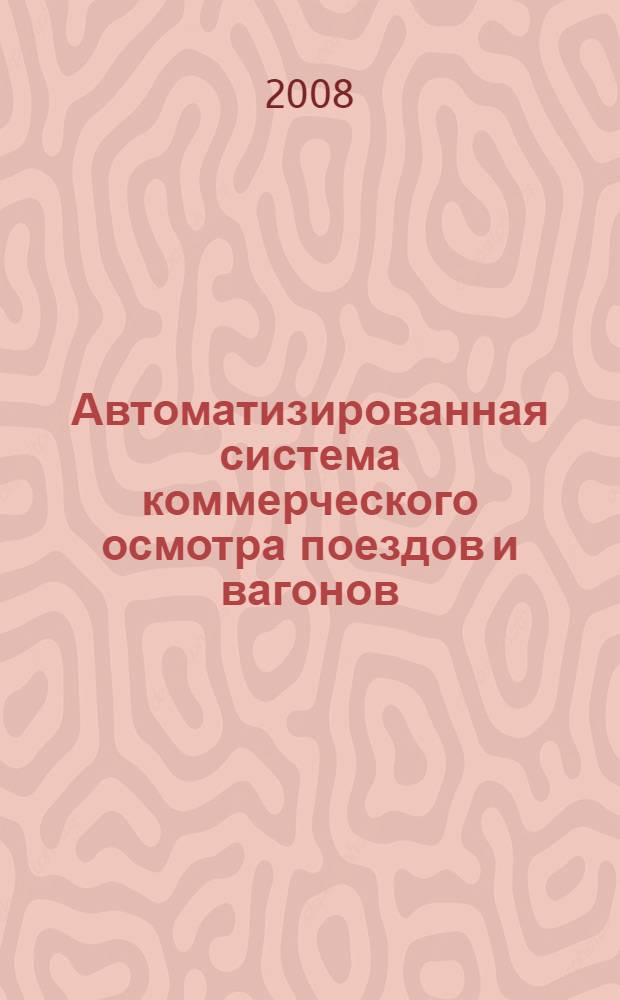Автоматизированная система коммерческого осмотра поездов и вагонов : пособие для приемщиков поездов : учебное пособие для профессиональной подготовки работников железнодорожного транспорта