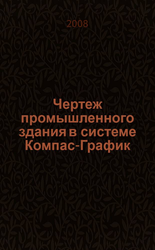 Чертеж промышленного здания в системе Компас-График : учебное пособие