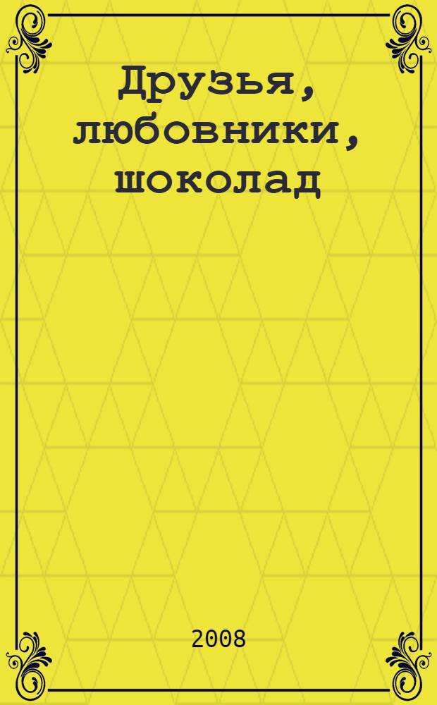 Друзья, любовники, шоколад : роман