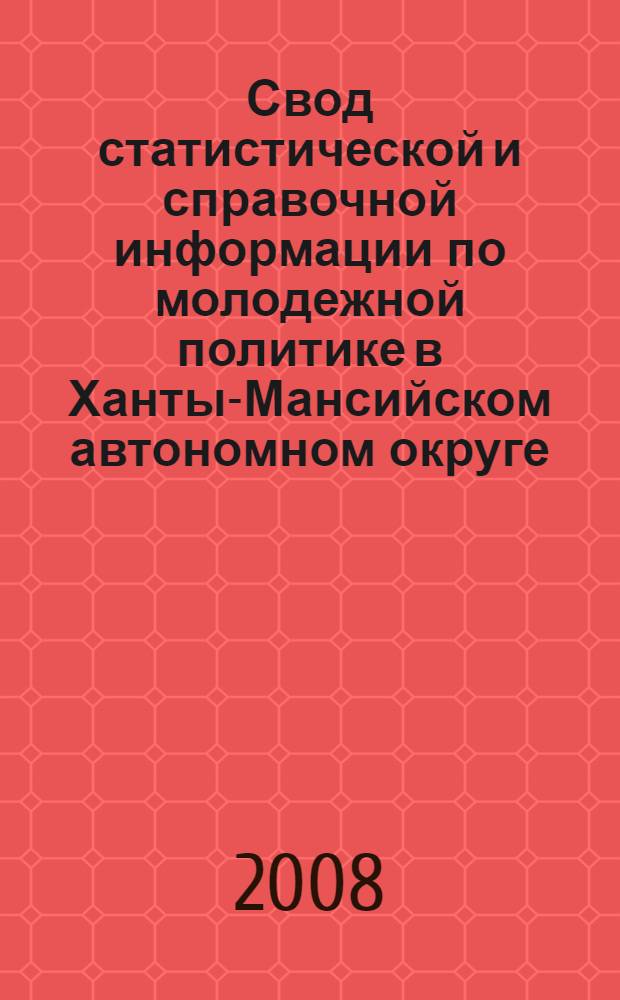 Свод статистической и справочной информации по молодежной политике в Ханты-Мансийском автономном округе - Югре ... : сборник