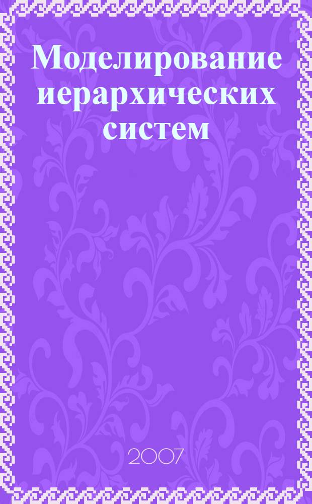 Моделирование иерархических систем : учебник для студентов высших учебных заведений, обучающихся по специальности "Математические методы в экономике" и другим экономическим специальностям