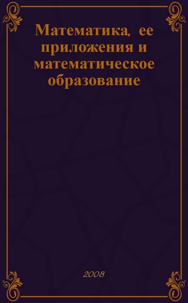 Математика, ее приложения и математическое образование (МПМО'08). Ч. 1