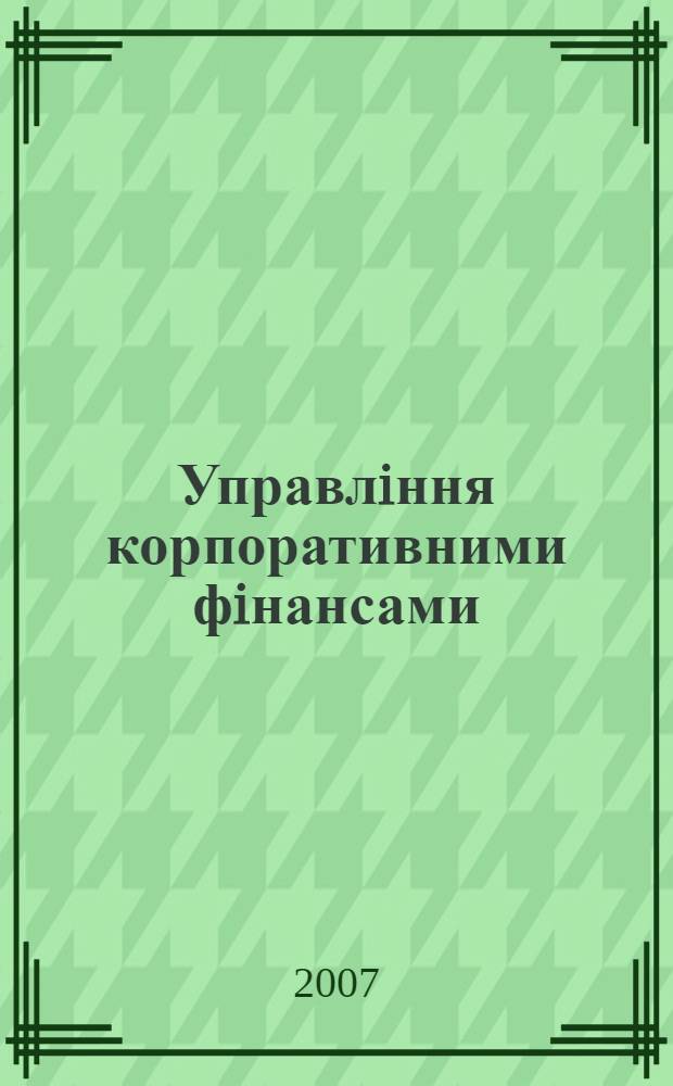 Управлiння корпоративними фiнансами : навчальний посiбник для студентiв вищих навчальних закладiв