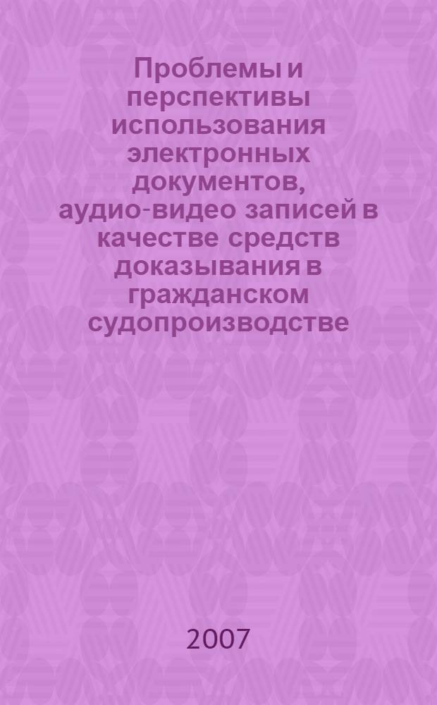 Проблемы и перспективы использования электронных документов, аудио-видео записей в качестве средств доказывания в гражданском судопроизводстве
