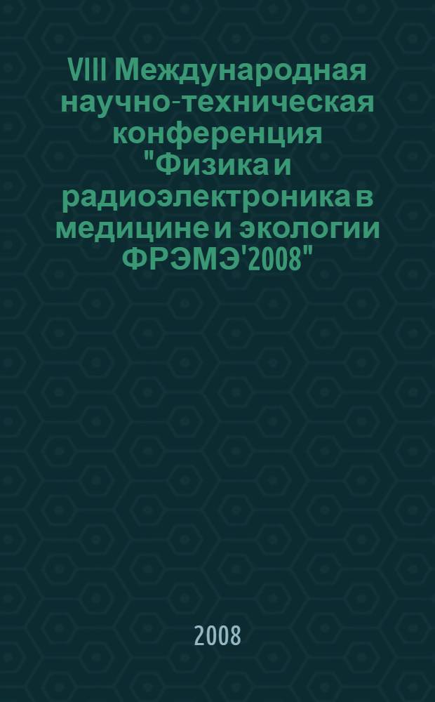 VIII Международная научно-техническая конференция "Физика и радиоэлектроника в медицине и экологии ФРЭМЭ'2008", 2-4 июля 2008. Кн. 1