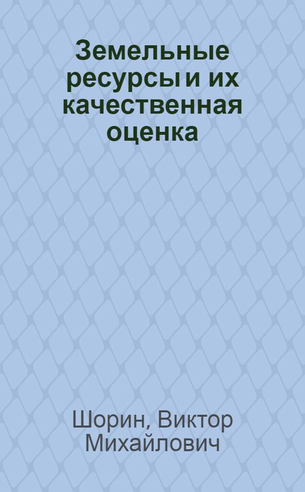 Земельные ресурсы и их качественная оценка : учебное пособие для студентов высших учебных заведений по агрономическим специальностям