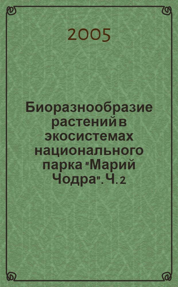 Биоразнообразие растений в экосистемах национального парка "Марий Чодра". Ч. 2