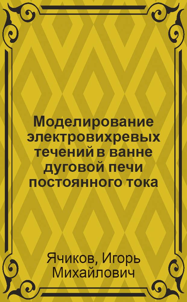 Моделирование электровихревых течений в ванне дуговой печи постоянного тока : монография