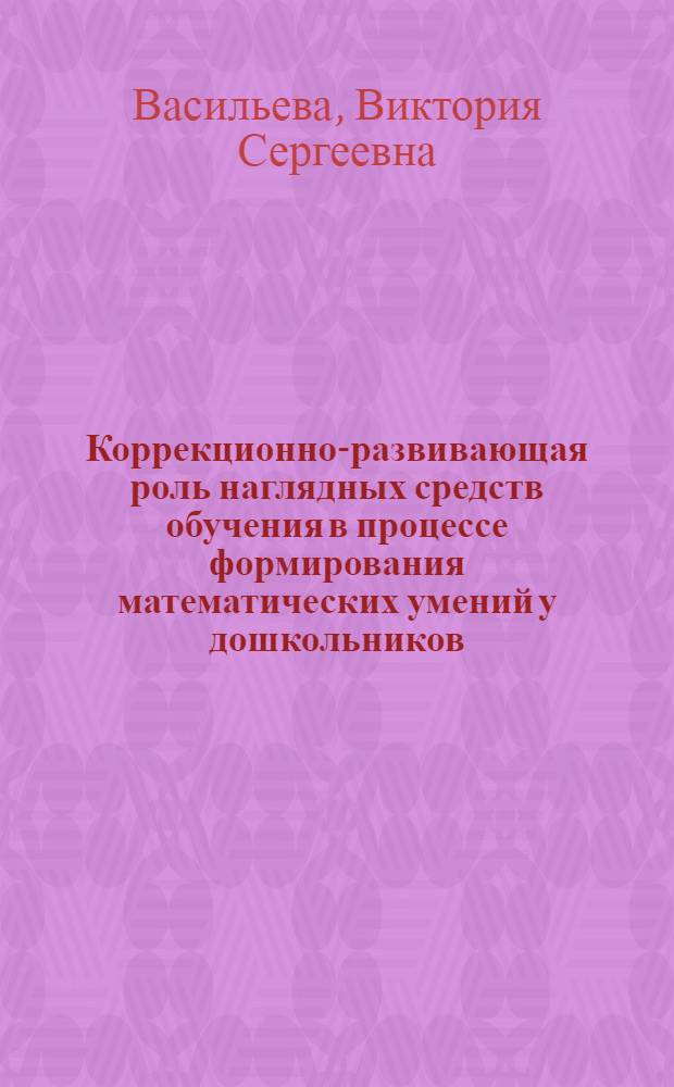 Коррекционно-развивающая роль наглядных средств обучения в процессе формирования математических умений у дошкольников, страдающих церебральными параличами : автореферат диссертации на соискание ученой степени к.п.н. : специальность 13.00.03