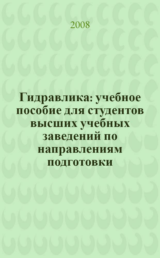 Гидравлика : учебное пособие для студентов высших учебных заведений по направлениям подготовки (специальностям) в области техники и технологии