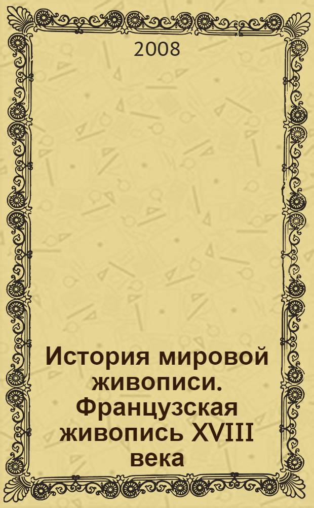 История мировой живописи. Французская живопись XVIII века : книга-альбом