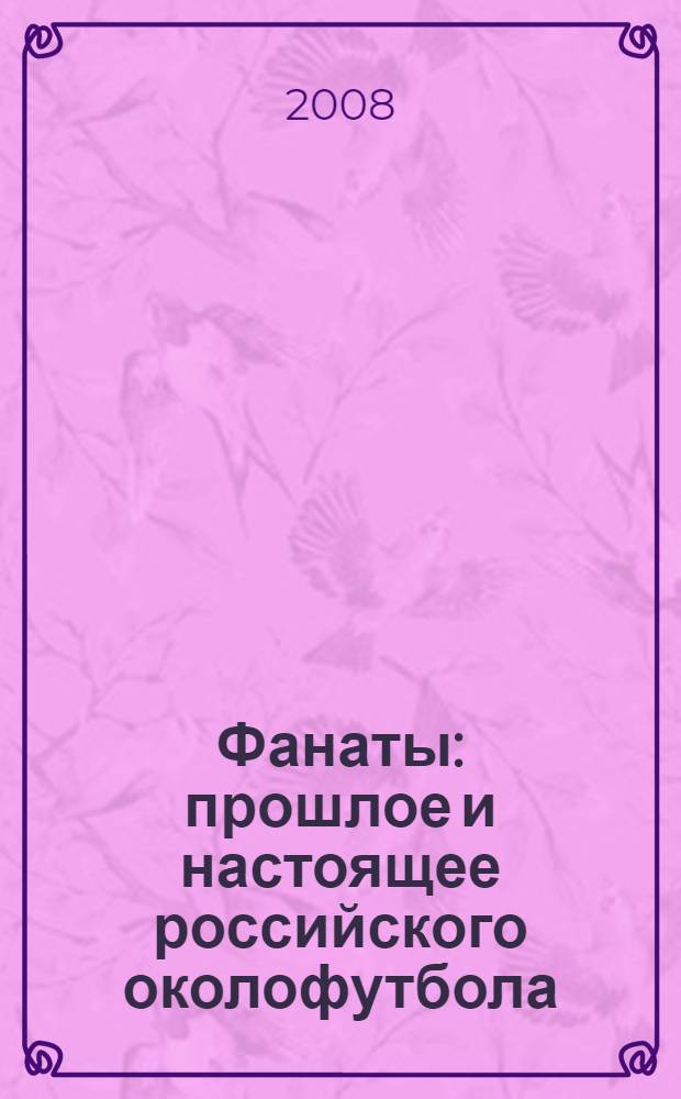 Фанаты : прошлое и настоящее российского околофутбола : документальный роман
