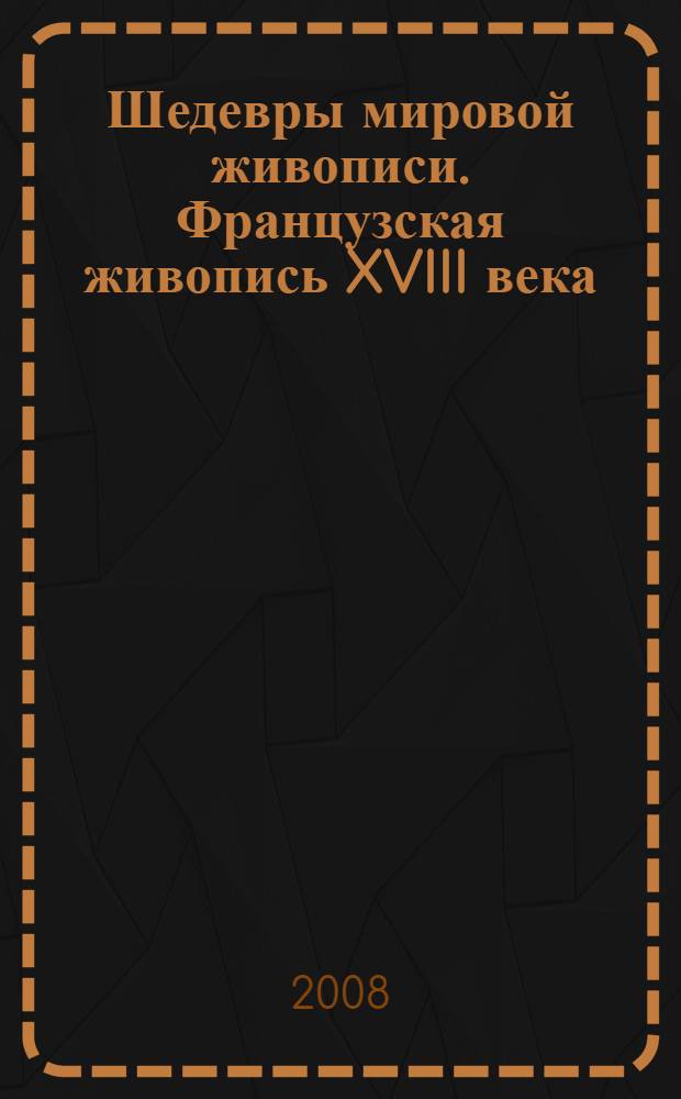 Шедевры мировой живописи. Французская живопись XVIII века : книга-альбом
