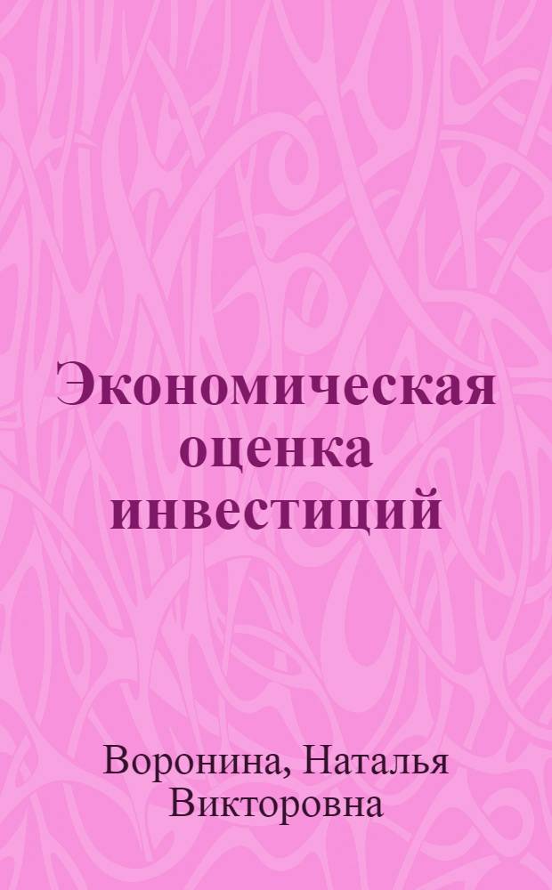 Экономическая оценка инвестиций : учебное пособие для студентов, обучающихся по специальности 080502.65 "экономика и управление на предприятии"