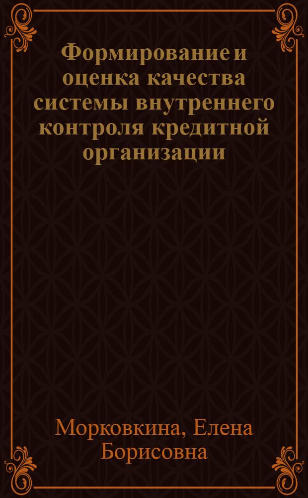 Формирование и оценка качества системы внутреннего контроля кредитной организации : автореф. дис. на соиск. учен. степ. канд. экон. наук : специальность 08.00.10 <Финансы, денеж. обращение и кредит>