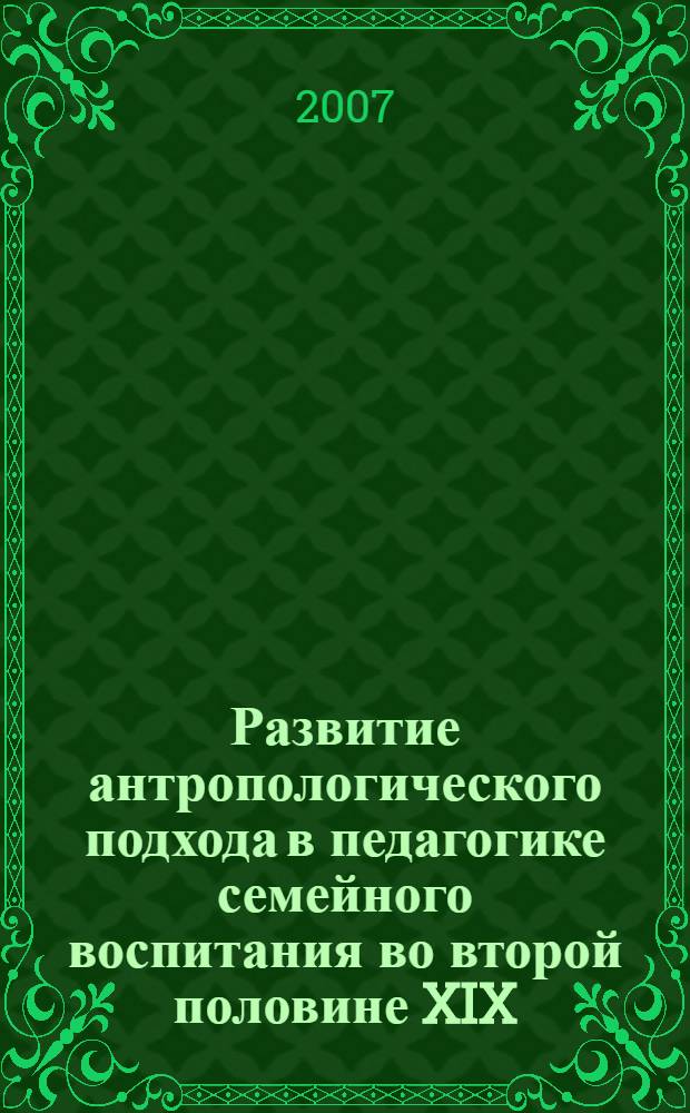Развитие антропологического подхода в педагогике семейного воспитания во второй половине XIX - начале XX вв. : автореф. дис. на соиск. учен. степ. канд. пед. наук : специальность 13.00.01 <Общ. педагогика, история педагогики и образования>