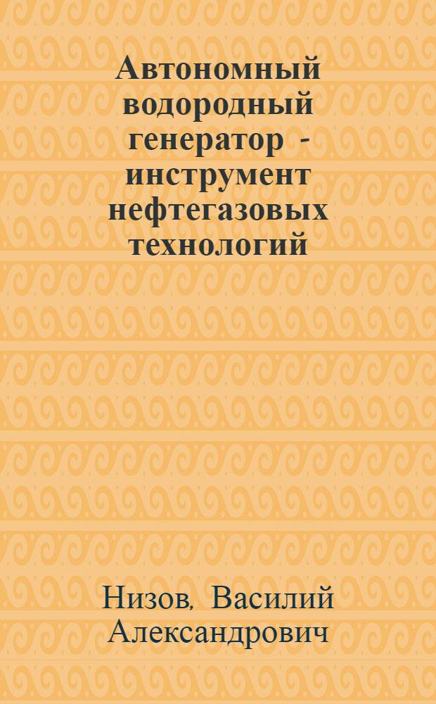 Автономный водородный генератор - инструмент нефтегазовых технологий : монография