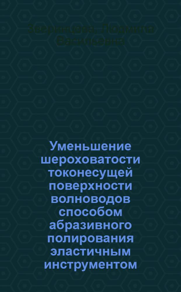 Уменьшение шероховатости токонесущей поверхности волноводов способом абразивного полирования эластичным инструментом : автореф. дис. на соиск. учен. степ. канд. техн. наук : специальность 05.02.08 <Технология машиностроения>