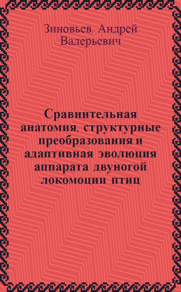 Сравнительная анатомия, структурные преобразования и адаптивная эволюция аппарата двуногой локомоции птиц : автореф. дис. на соиск. учен. степ. д-ра биол. наук : специальность 03.00.08 <Зоология>