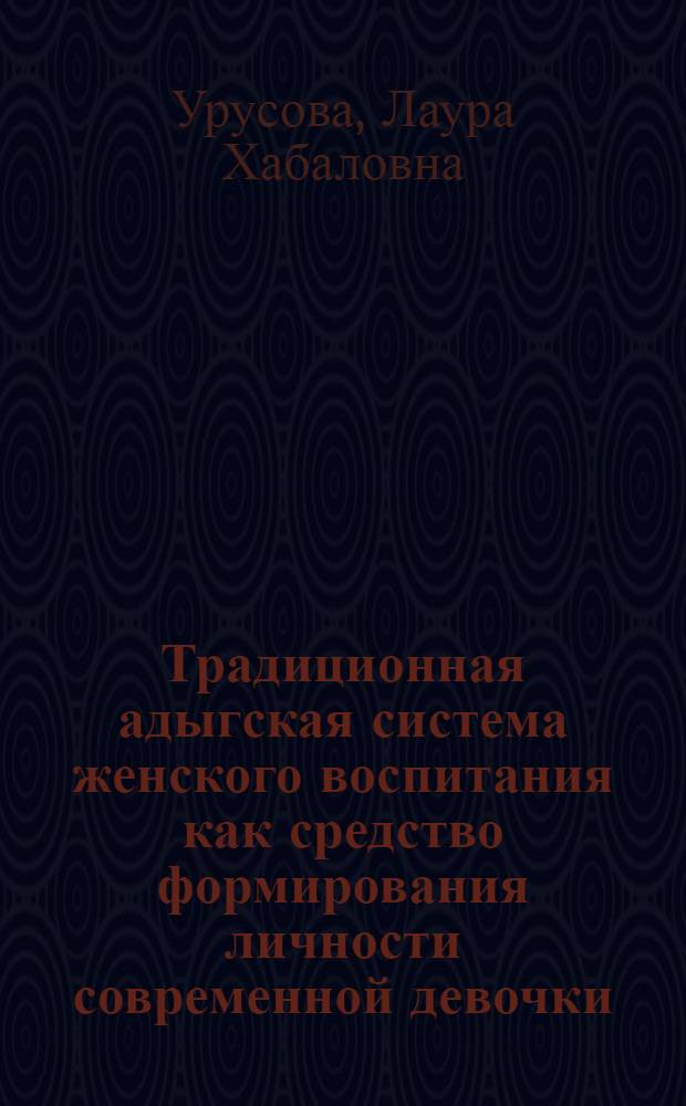 Традиционная адыгская система женского воспитания как средство формирования личности современной девочки : автореф. дис. на соиск. учен. степ. канд. пед. наук : специальность 13.00.01 <Общ. педагогика, история педагогики и образования>