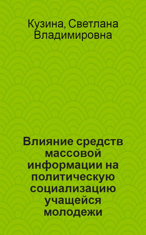 Влияние средств массовой информации на политическую социализацию учащейся молодежи : автореф. дис. на соиск. учен. степ. канд. полит. наук : специальность 10.01.10 <Журналистика>