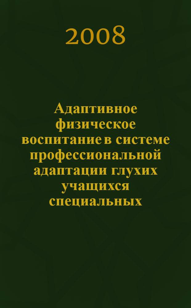 Адаптивное физическое воспитание в системе профессиональной адаптации глухих учащихся специальных (коррекционных) образовательных учреждений : автореф. дис. на соиск. учен. степ. канд. пед. наук : специальность 13.00.04 <Теория и методика физ. воспитания, спортив. тренировки, оздоровит. и адаптив. физ. культуры>