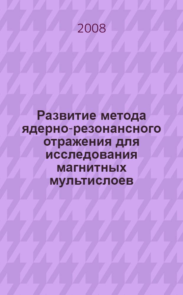 Развитие метода ядерно-резонансного отражения для исследования магнитных мультислоев : автореф. дис. на соиск. учен. степ. канд. физ.-мат. наук : специальность 01.04.07 <Физика конденсир. состояния>