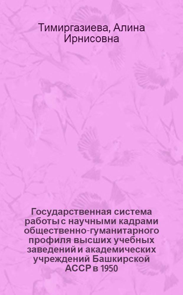Государственная система работы с научными кадрами общественно-гуманитарного профиля высших учебных заведений и академических учреждений Башкирской АССР в 1950 - 1970-е годы : автореф. дис. на соиск. учен. степ. канд. ист. наук : специальность 07.00.02 <Отечеств. история>