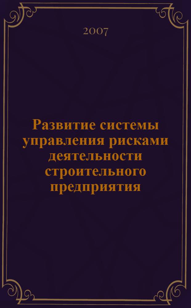 Развитие системы управления рисками деятельности строительного предприятия : автореф. дис. на соиск. учен. степ. канд. экон. наук : специальность 08.00.05 <Экономика и упр. нар. хоз-вом>