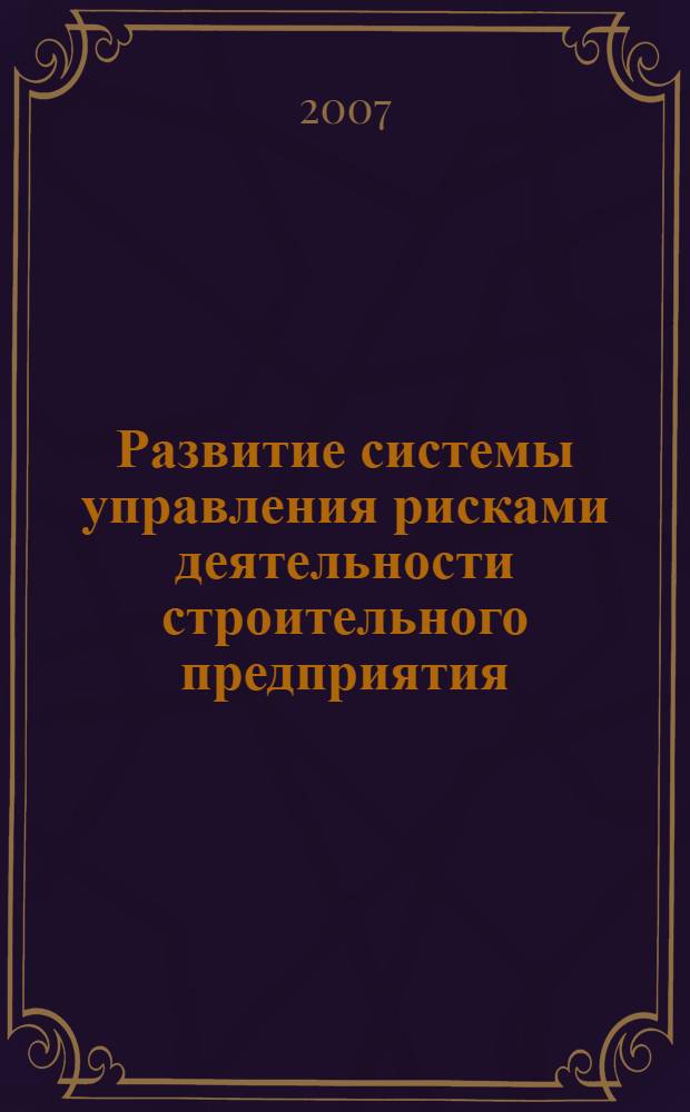 Развитие системы управления рисками деятельности строительного предприятия : автореф. дис. на соиск. учен. степ. канд. экон. наук : специальность 08.00.05 <Экономика и упр. нар. хоз-вом>