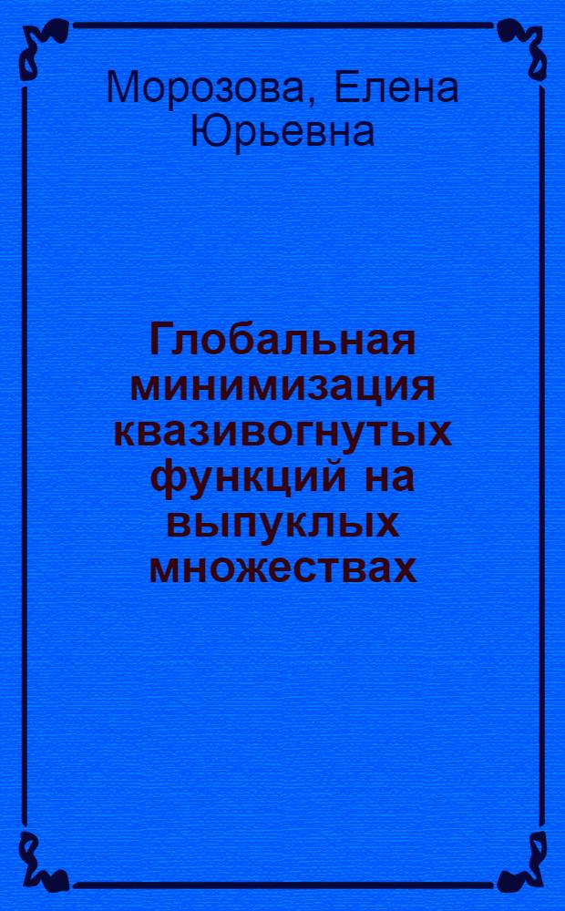 Глобальная минимизация квазивогнутых функций на выпуклых множествах : автореф. дис. на соиск. учен. степ. канд. физ.-мат. наук : специальность 05.13.18 <Мат. моделирование, числ. методы и комплексы программ>