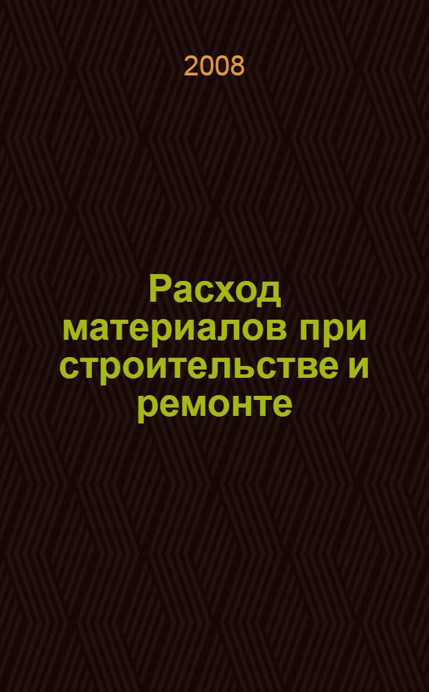 Расход материалов при строительстве и ремонте : справочное пособие