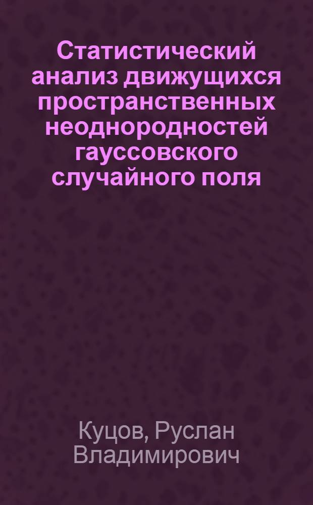 Статистический анализ движущихся пространственных неоднородностей гауссовского случайного поля : автореф. дис. на соиск. учен. степ. канд. физ.-мат. наук : специальность 01.04.03 <Радиофизика> : специальность 05.13.01 <Систем. анализ, упр. и обраб. информ.>