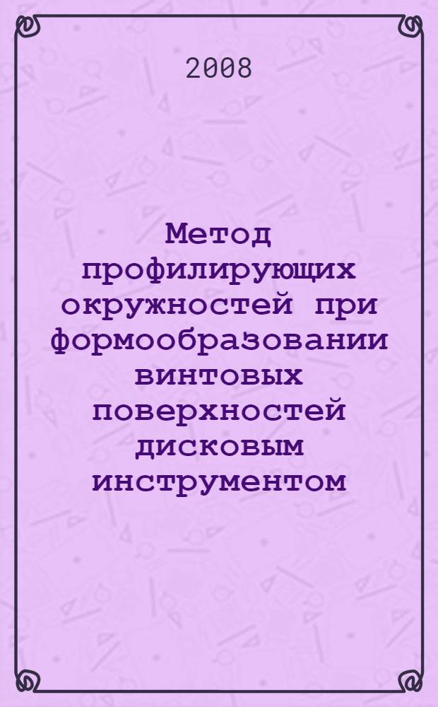 Метод профилирующих окружностей при формообразовании винтовых поверхностей дисковым инструментом : автореф. дис. на соиск. учен. степ. канд. техн. наук : специальность 05.03.01 <Технологии и оборудование мех. и физ.-техн. обраб.>