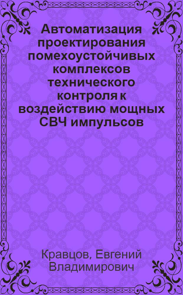 Автоматизация проектирования помехоустойчивых комплексов технического контроля к воздействию мощных СВЧ импульсов : автореф. дис. на соиск. учен. степ. канд. техн. наук : специальность 05.13.12 <Системы автоматизации проектирования>