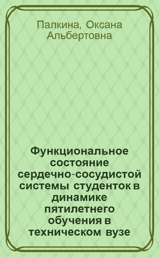 Функциональное состояние сердечно-сосудистой системы студенток в динамике пятилетнего обучения в техническом вузе : автореф. дис. на соиск. учен. степ. канд. биол. наук : специальность 03.00.13 <Физиология>