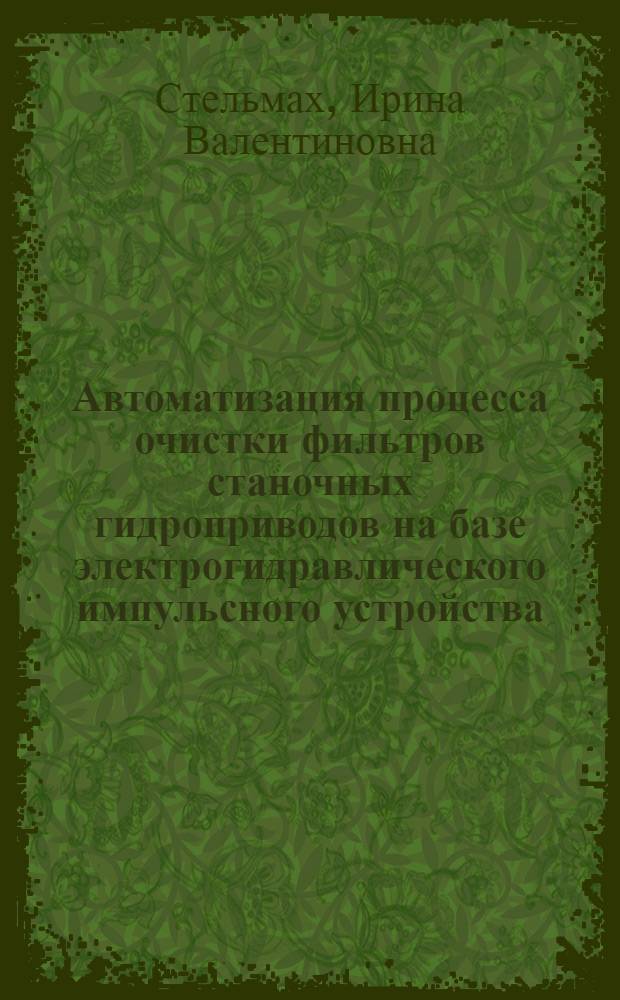 Автоматизация процесса очистки фильтров станочных гидроприводов на базе электрогидравлического импульсного устройства : автореф. дис. на соиск. учен. степ. канд. техн. наук : специальность 05.13.06 <Автоматизация и упр. технол. процессами и пр-вами> : специальность 05.13.05 <Элементы и устройства вычисл. техники и систем упр.>