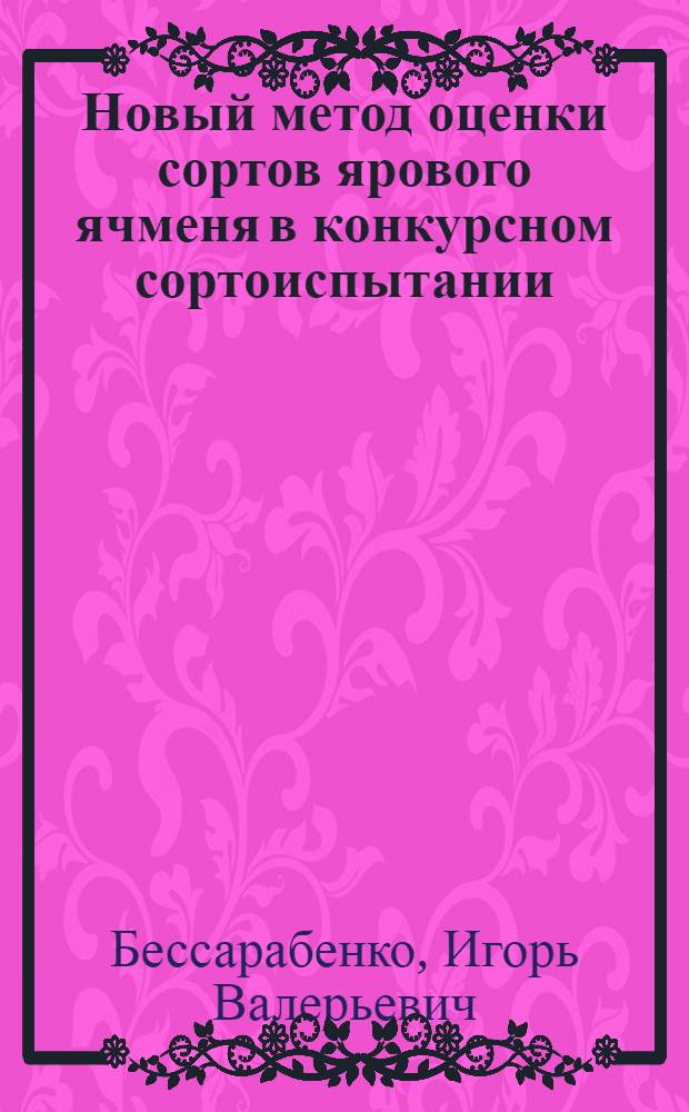 Новый метод оценки сортов ярового ячменя в конкурсном сортоиспытании : автореф. дис. на соиск. учен. степ. канд. с.-х. наук : специальность 06.01.05 <Селекция и семеноводство>