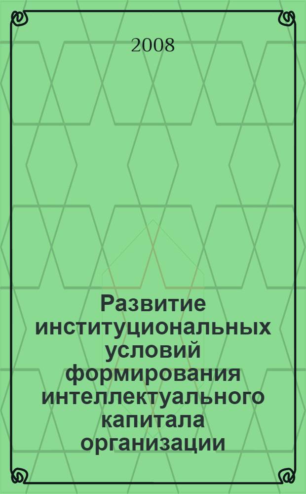 Развитие институциональных условий формирования интеллектуального капитала организации : автореф. дис. на соиск. учен. степ. канд. экон. наук : специальность 08.00.01 <Экон. теория>