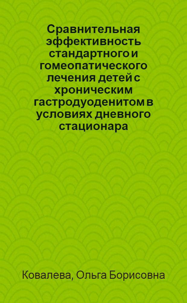 Сравнительная эффективность стандартного и гомеопатического лечения детей с хроническим гастродуоденитом в условиях дневного стационара : автореф. дис. на соиск. учен. степ. канд. мед. наук : специальность 14.00.09 <Педиатрия>