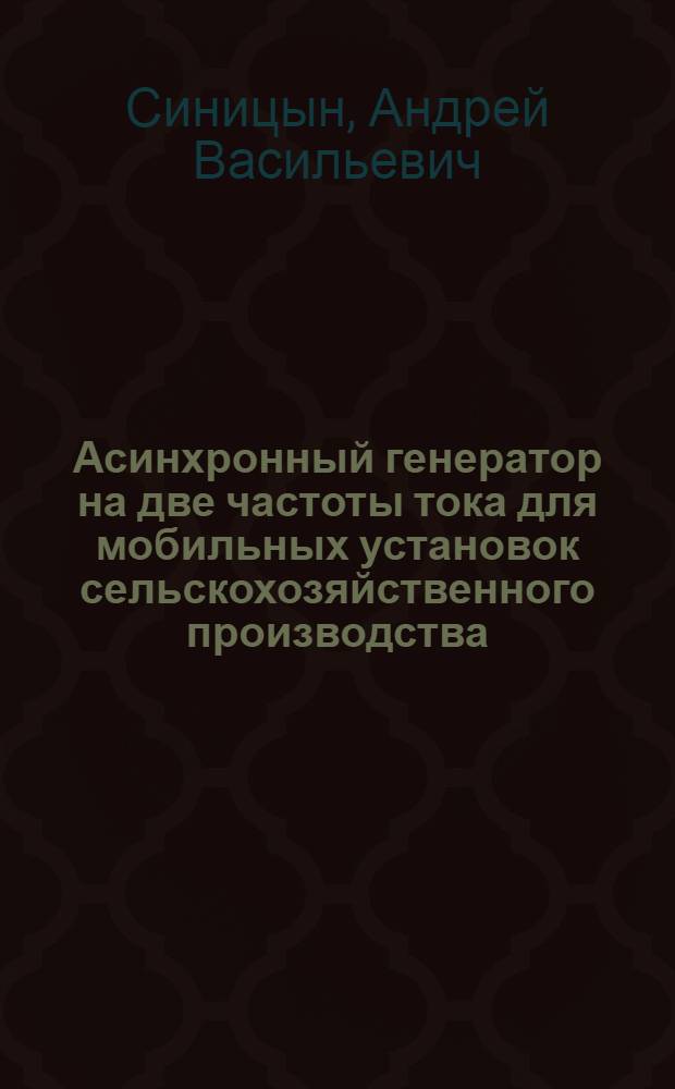 Асинхронный генератор на две частоты тока для мобильных установок сельскохозяйственного производства : автореф. дис. на соиск. учен. степ. канд. техн. наук : специальность 05.20.02 <Электротехнологии и электрооборудование в сел. хоз-ве>